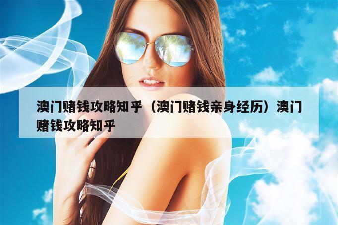 澳门赌钱攻略知乎(澳门赌钱亲身经历)澳门赌钱攻略知乎